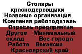 Столяры-краснодеревщики › Название организации ­ Компания-работодатель › Отрасль предприятия ­ Другое › Минимальный оклад ­ 1 - Все города Работа » Вакансии   . Красноярский край,Талнах г.